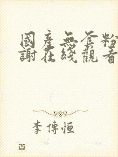 国产无套粉嫩内谢在线观看老