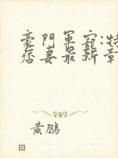 豪门军宠:特战痞妻最新章节