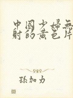 中国少妇无套内射的黄色片