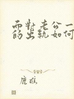 面对老公一次次的出轨如何处理