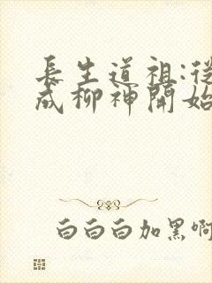 长生道祖:从养成柳神开始完整版下载