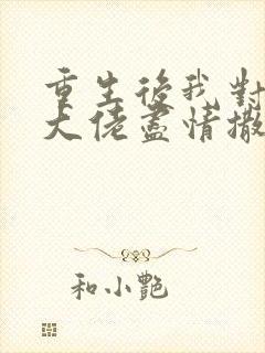 重生后我对偏执大佬尽情撒娇