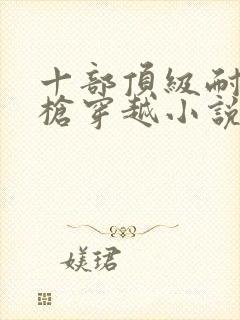 十部顶级耐看带枪穿越小说封面