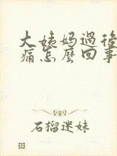 大姨妈过后乳房痛怎么回事