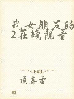 我女朋友的妈妈2在线观看