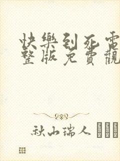 快乐到死电影完整版免费观看中文