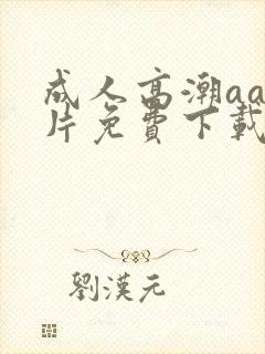 成人高潮aa毛片免费下载