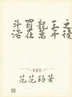 斗罗龙王之霍雨浩在万年后笔趣阁