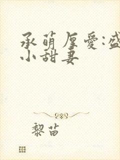 承萌厚爱:盛宠小甜妻