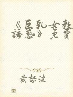 《巨乳女教师の诱惑》免费