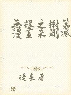 无根之树第二季漫画未删减