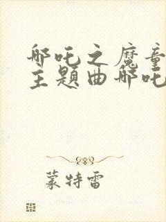 哪吒之魔童降世主题曲哪吒