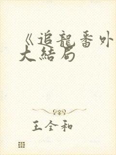 《追龙番外篇》大结局