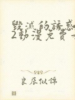 毁灭的诱惑1～2动漫免费看