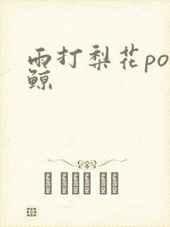 雨打梨花po问鲸