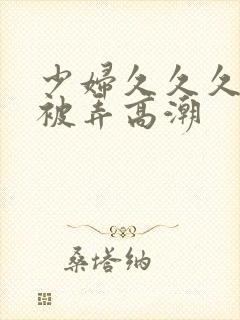 少妇久久久久久被弄高潮