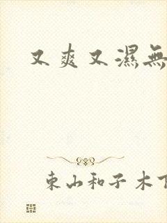 又爽又湿无遮挡