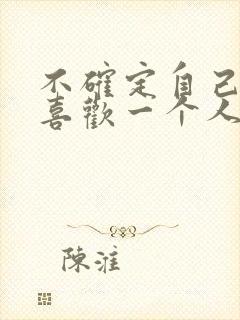 不确定自己喜不喜欢一个人怎么办