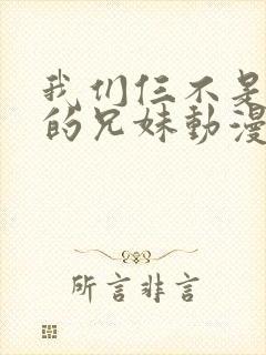 我们仨不是真正的兄妹动漫