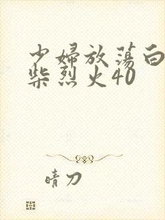 少妇放荡白洁干柴烈火40