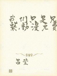 我们只是兄妹关系,动漫免费观看