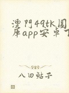 澳门49tk图库app安卓下载