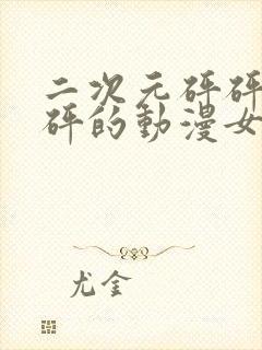 二次元砰砰砰砰砰的动漫女神