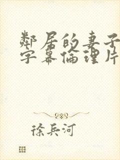 邻居的妻子中文字幕伦理片在线观看