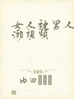 女人被男人操高潮视频