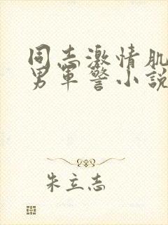 同志激情肌肉猛男军警小说