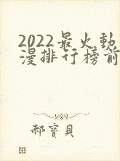 2022最火动漫排行榜前十名