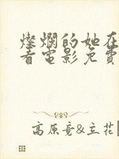 灿烂的她在线观看电影免费高清