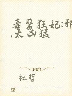 毒医狂妃:邪帝,太凶猛封面