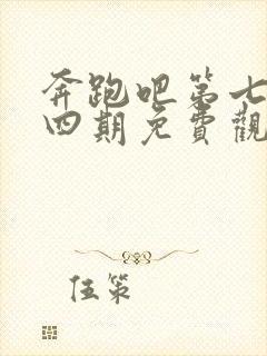 奔跑吧第七季第四期免费观看完整版