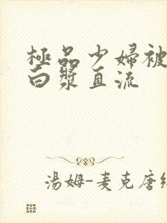 极品少妇被猛得白浆直流封面