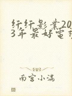 纤纤影业2023年最好电视剧