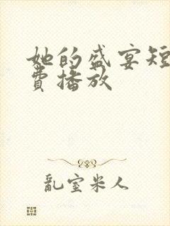 她的盛宴短剧免费播放