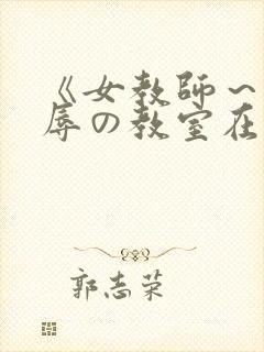 《女教师～被淫辱の教室在线