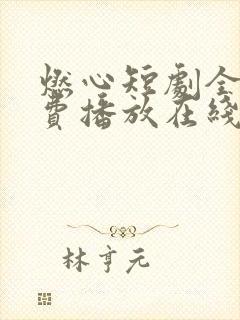 燃心短剧全集免费播放在线观看