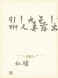 91丨九色丨蝌蚪人妻露出