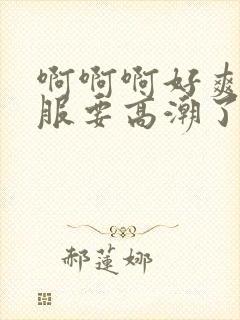 啊啊啊好爽好舒服要高潮了封面