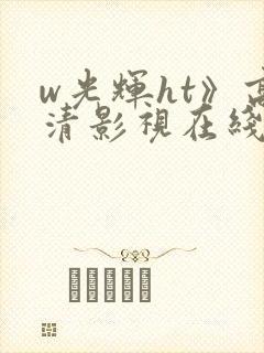 w光辉ht》高清影视在线免费看
