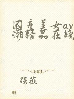 国产美女av高潮精品在线