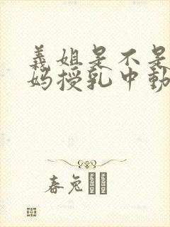 义姐是不是良妈妈授乳中动漫