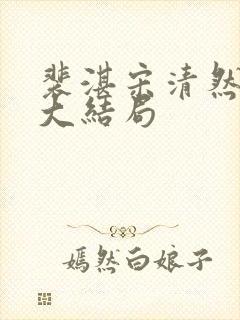 裴湛宋清然姜o大结局