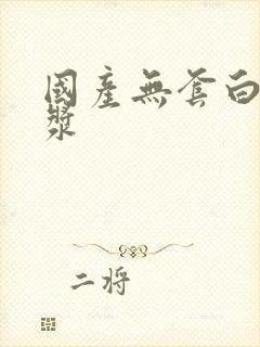 国产无套白嫩白浆