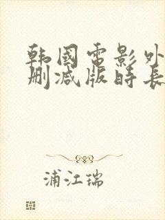 韩国电影外出未删减版时长