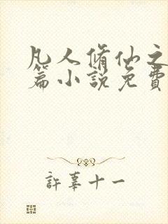 凡人修仙之仙界篇小说免费阅读无广告