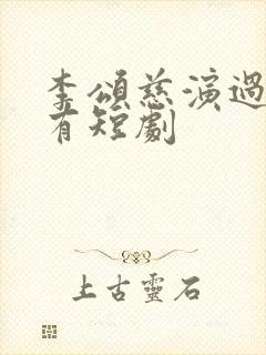 李颂慈演过的所有短剧