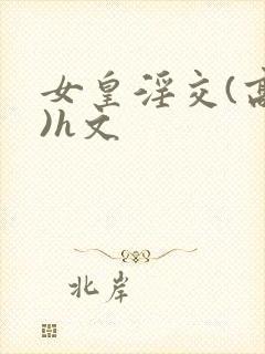 女皇淫交(高h)h文